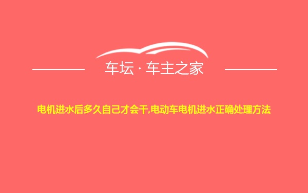 电机进水后多久自己才会干,电动车电机进水正确处理方法