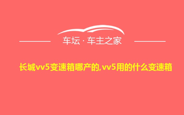 长城vv5变速箱哪产的,vv5用的什么变速箱