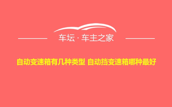 自动变速箱有几种类型 自动挡变速箱哪种最好