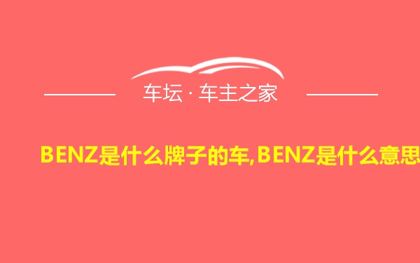 BENZ是什么牌子的车,BENZ是什么意思