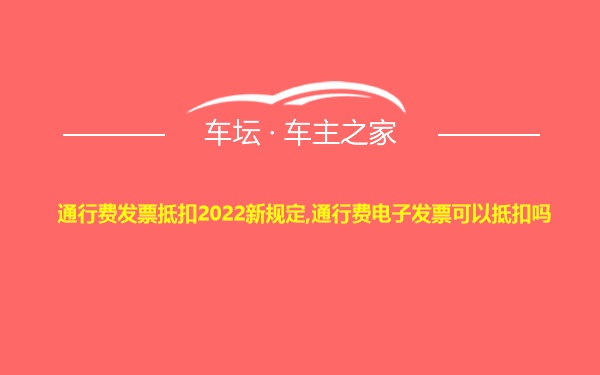 通行费发票抵扣2022新规定,通行费电子发票可以抵扣吗