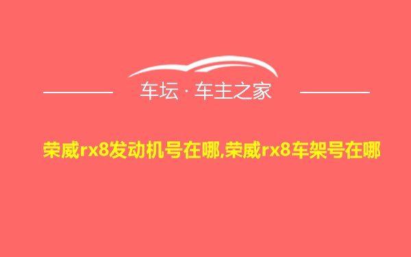 荣威rx8发动机号在哪,荣威rx8车架号在哪