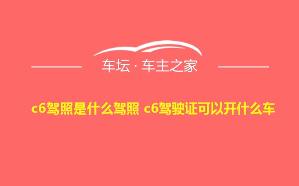 c6驾照是什么驾照 c6驾驶证可以开什么车