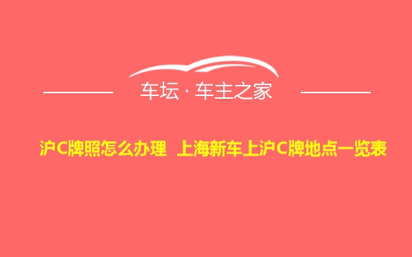 沪C牌照怎么办理 上海新车上沪C牌地点一览表