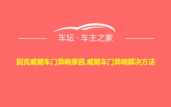 别克威朗车门异响原因,威朗车门异响解决方法