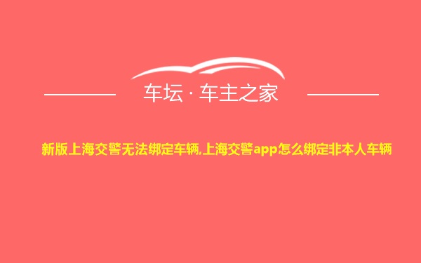 新版上海交警无法绑定车辆,上海交警app怎么绑定非本人车辆