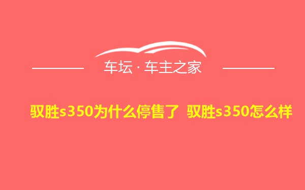 驭胜s350为什么停售了 驭胜s350怎么样