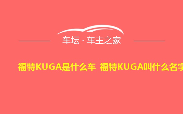福特KUGA是什么车 福特KUGA叫什么名字