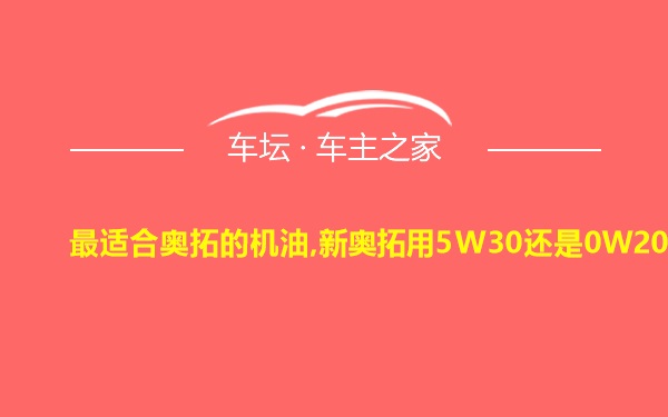 最适合奥拓的机油,新奥拓用5W30还是0W20