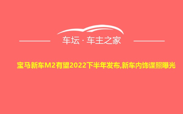 宝马新车M2有望2022下半年发布,新车内饰谍照曝光