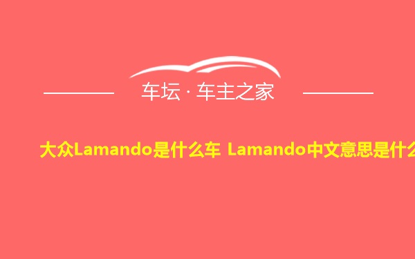 大众Lamando是什么车 Lamando中文意思是什么