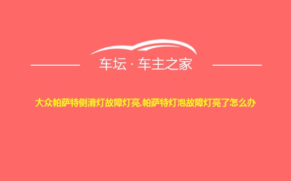 大众帕萨特侧滑灯故障灯亮,帕萨特灯泡故障灯亮了怎么办