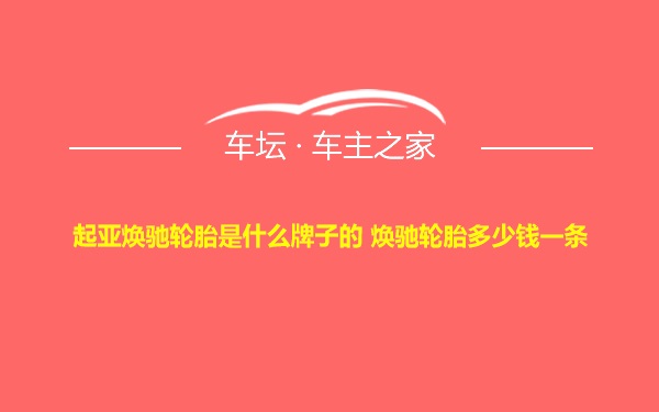 起亚焕驰轮胎是什么牌子的 焕驰轮胎多少钱一条