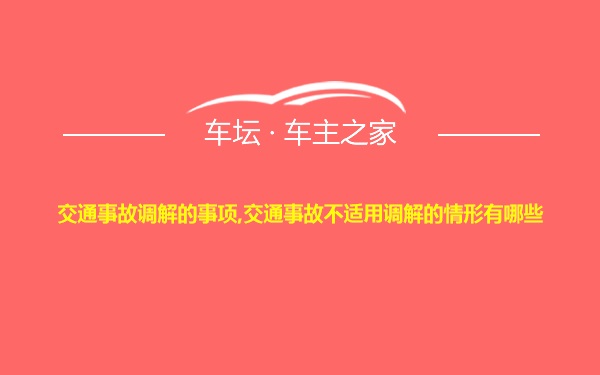 交通事故调解的事项,交通事故不适用调解的情形有哪些