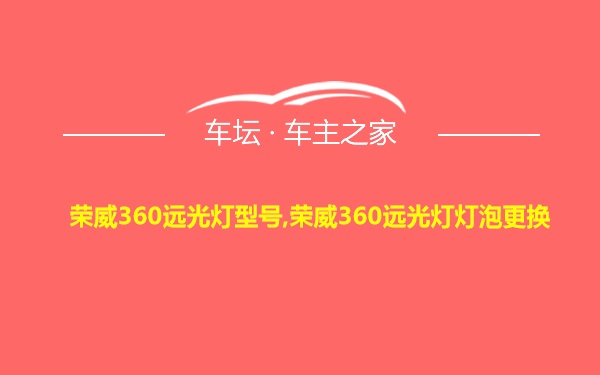 荣威360远光灯型号,荣威360远光灯灯泡更换