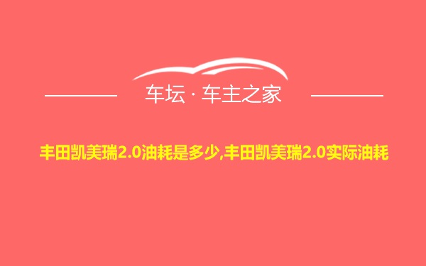 丰田凯美瑞2.0油耗是多少,丰田凯美瑞2.0实际油耗