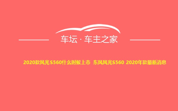 2020款风光S560什么时候上市 东风风光S560 2020年款最新消息