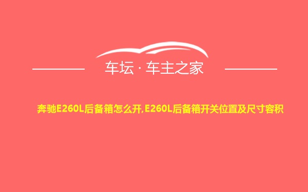 奔驰E260L后备箱怎么开,E260L后备箱开关位置及尺寸容积