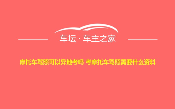 摩托车驾照可以异地考吗 考摩托车驾照需要什么资料