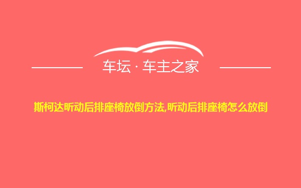 斯柯达昕动后排座椅放倒方法,昕动后排座椅怎么放倒