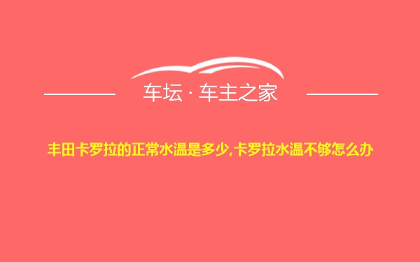 丰田卡罗拉的正常水温是多少,卡罗拉水温不够怎么办