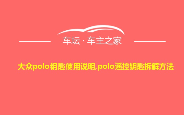 大众polo钥匙使用说明,polo遥控钥匙拆解方法