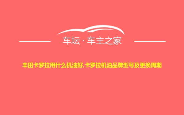 丰田卡罗拉用什么机油好,卡罗拉机油品牌型号及更换周期