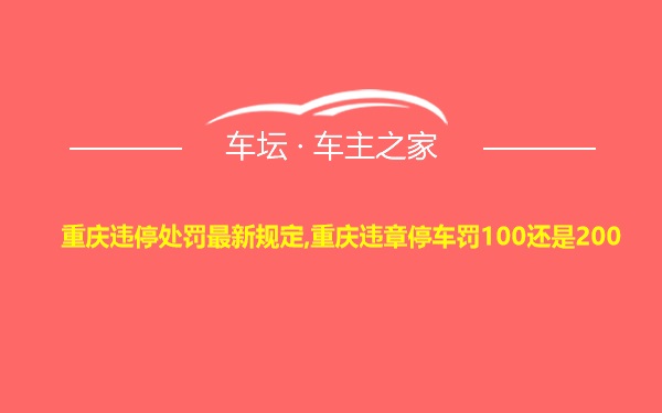 重庆违停处罚最新规定,重庆违章停车罚100还是200