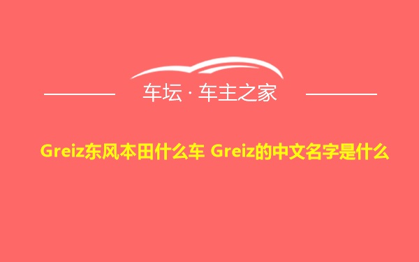 Greiz东风本田什么车 Greiz的中文名字是什么