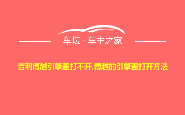 吉利博越引擎盖打不开,博越的引擎盖打开方法