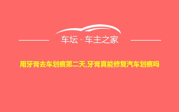 用牙膏去车划痕第二天,牙膏真能修复汽车划痕吗