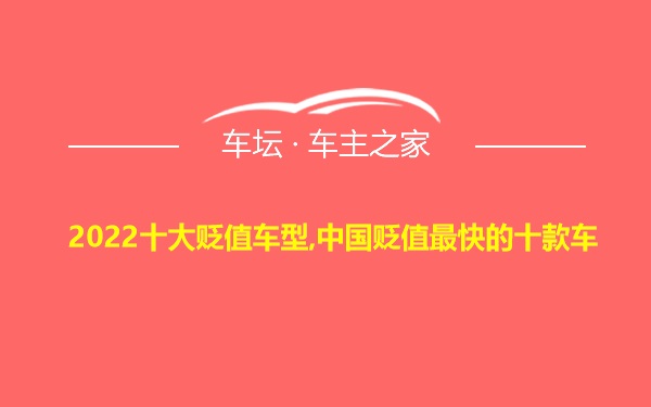 2022十大贬值车型,中国贬值最快的十款车