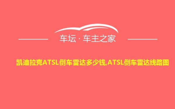 凯迪拉克ATSL倒车雷达多少钱,ATSL倒车雷达线路图