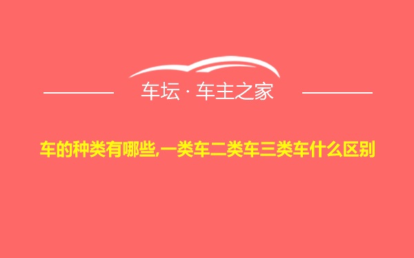 车的种类有哪些,一类车二类车三类车什么区别