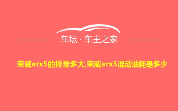 荣威erx5的排量多大,荣威erx5混动油耗是多少