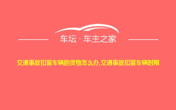 交通事故扣留车辆的货物怎么办,交通事故扣留车辆时限