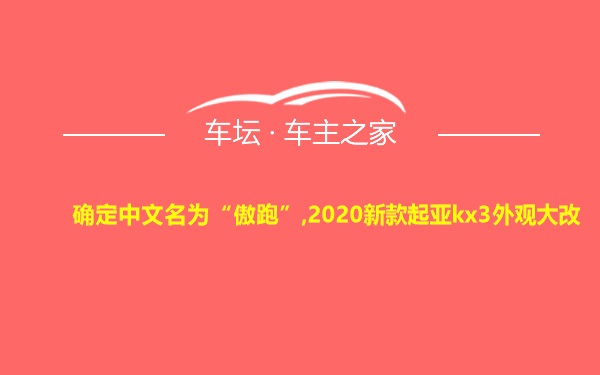 确定中文名为“傲跑”,2020新款起亚kx3外观大改