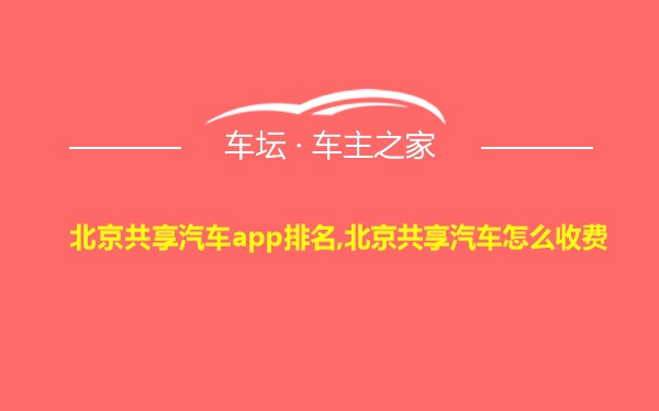 北京共享汽车app排名,北京共享汽车怎么收费