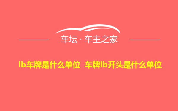 lb车牌是什么单位 车牌lb开头是什么单位