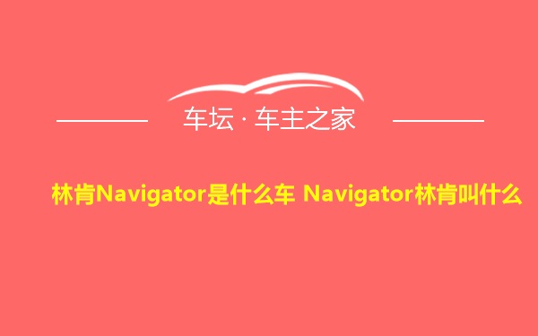林肯Navigator是什么车 Navigator林肯叫什么