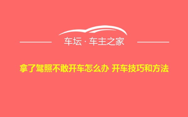 拿了驾照不敢开车怎么办 开车技巧和方法