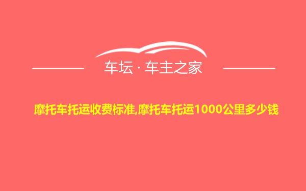 摩托车托运收费标准,摩托车托运1000公里多少钱