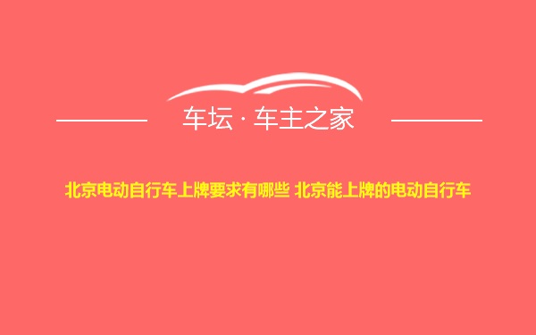 北京电动自行车上牌要求有哪些 北京能上牌的电动自行车