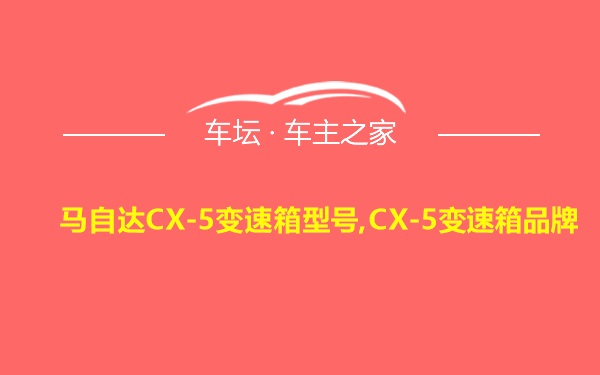 马自达CX-5变速箱型号,CX-5变速箱品牌