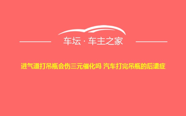 进气道打吊瓶会伤三元催化吗 汽车打完吊瓶的后遗症