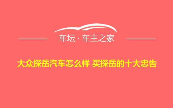 大众探岳汽车怎么样 买探岳的十大忠告