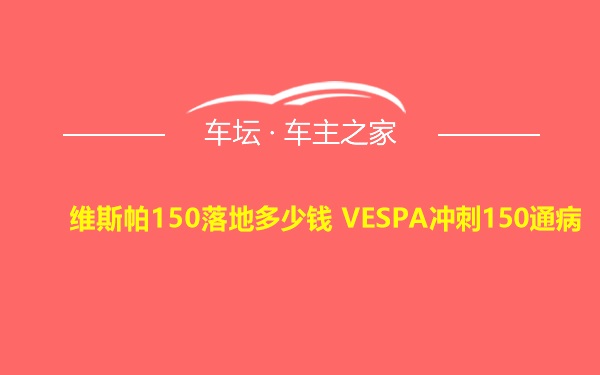 维斯帕150落地多少钱 VESPA冲刺150通病