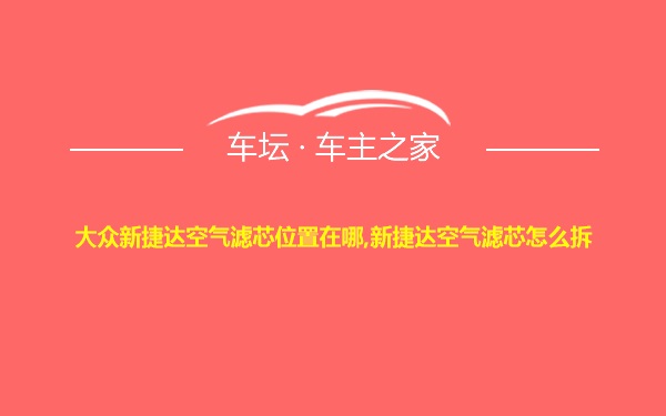 大众新捷达空气滤芯位置在哪,新捷达空气滤芯怎么拆