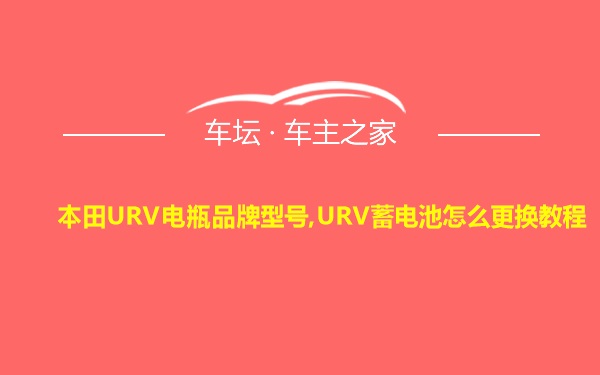 本田URV电瓶品牌型号,URV蓄电池怎么更换教程