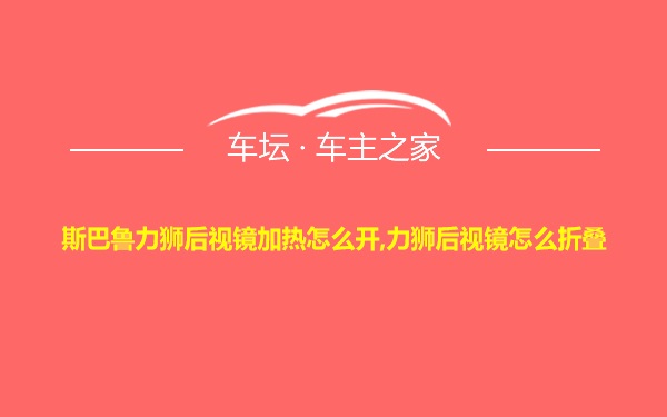 斯巴鲁力狮后视镜加热怎么开,力狮后视镜怎么折叠